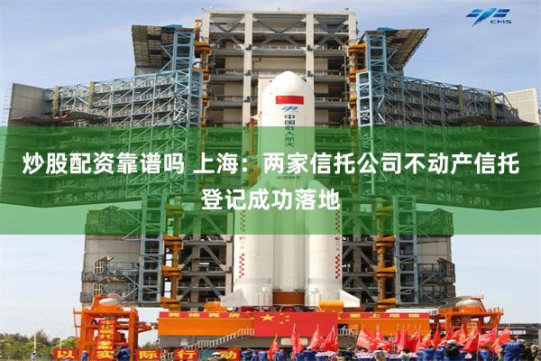 炒股配资靠谱吗 上海：两家信托公司不动产信托登记成功落地