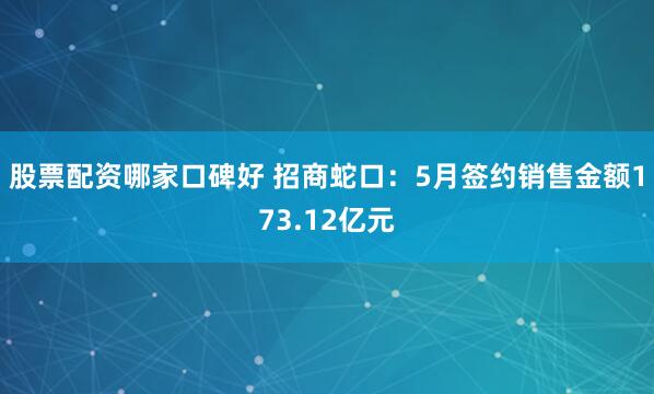 股票配资哪家口碑好 招商蛇口：5月签约销售金额173.12亿元