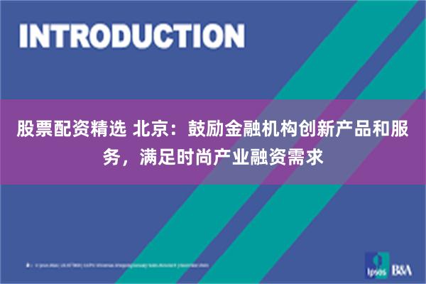 股票配资精选 北京：鼓励金融机构创新产品和服务，满足时尚产业融资需求