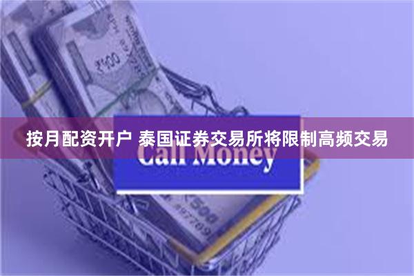 按月配资开户 泰国证券交易所将限制高频交易