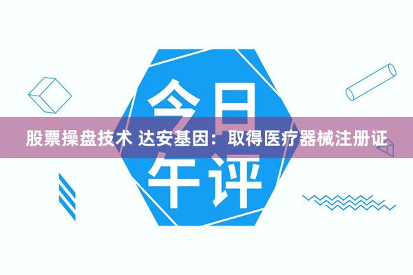 股票操盘技术 达安基因：取得医疗器械注册证