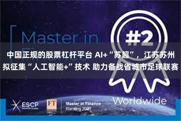 中国正规的股票杠杆平台 AI+“苏超”，江苏苏州拟征集“人工智能+”技术 助力备战省城市足球联赛