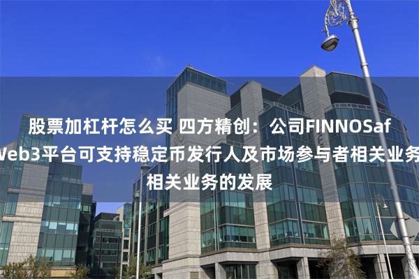 股票加杠杆怎么买 四方精创：公司FINNOSafe合规Web3平台可支持稳定币发行人及市场参与者相关业务的发展