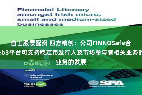 白山股票配资 四方精创：公司FINNOSafe合规Web3平台可支持稳定币发行人及市场参与者相关业务的发展