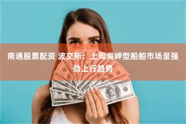 南通股票配资 波交所：上周海岬型船舶市场呈强劲上行趋势