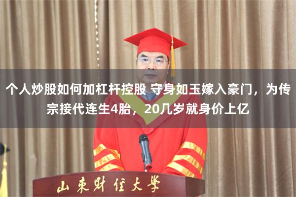 个人炒股如何加杠杆控股 守身如玉嫁入豪门,为传宗接代连生4胎,20几岁就身价上亿