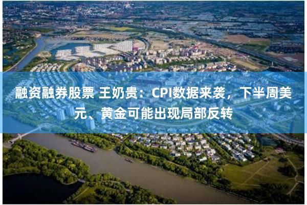 融资融券股票 王奶贵：CPI数据来袭，下半周美元、黄金可能出现局部反转