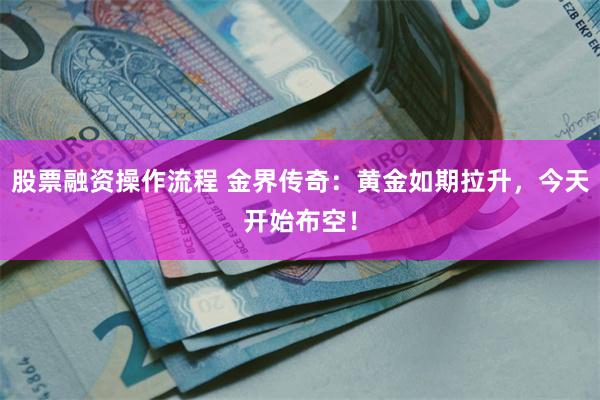 股票融资操作流程 金界传奇：黄金如期拉升，今天开始布空！