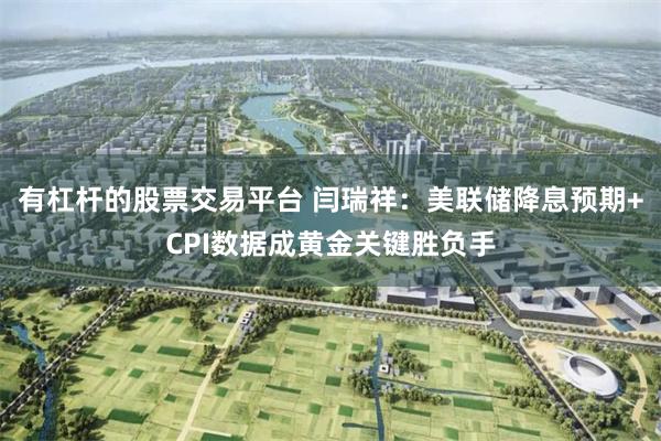 有杠杆的股票交易平台 闫瑞祥：美联储降息预期+CPI数据成黄金关键胜负手