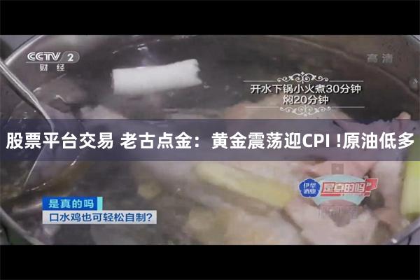 股票平台交易 老古点金：黄金震荡迎CPI !原油低多