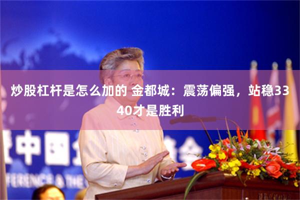 炒股杠杆是怎么加的 金都城：震荡偏强，站稳3340才是胜利