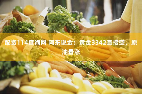 配资114查询网 阿东说金：黄金3342直接空，原油看涨