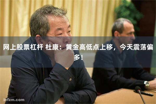 网上股票杠杆 杜康：黄金高低点上移，今天震荡偏多！