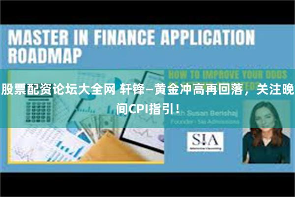 股票配资论坛大全网 轩锋—黄金冲高再回落，关注晚间CPI指引！