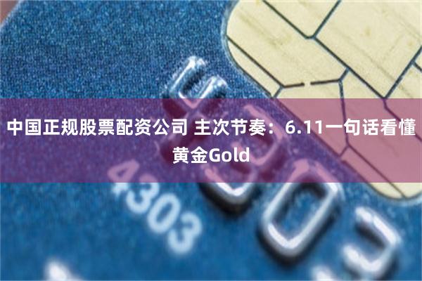 中国正规股票配资公司 主次节奏：6.11一句话看懂黄金Gold