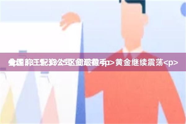 全国前三配资公司 金汇得手：黄金继续震荡<p>关注3315-3335区间破位<p><p>