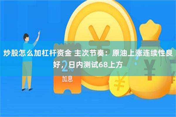 炒股怎么加杠杆资金 主次节奏：原油上涨连续性良好，日内测试68上方