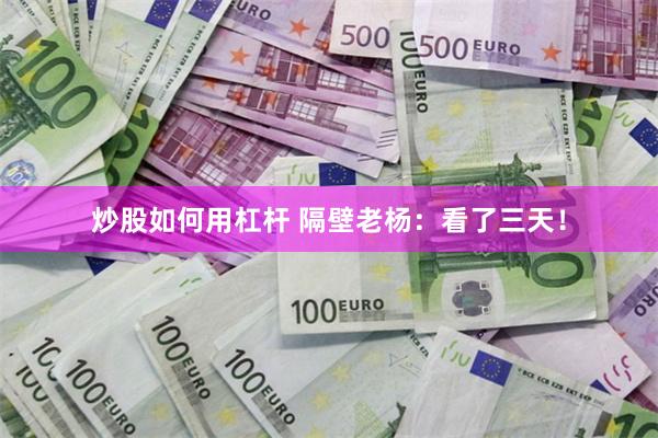 炒股如何用杠杆 隔壁老杨：看了三天！