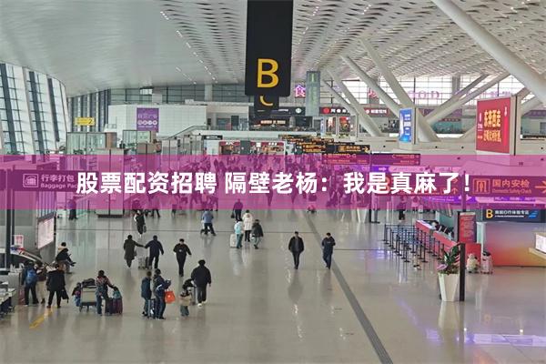 股票配资招聘 隔壁老杨：我是真麻了！