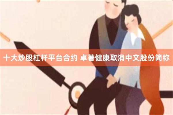 十大炒股杠杆平台合约 卓著健康取消中文股份简称