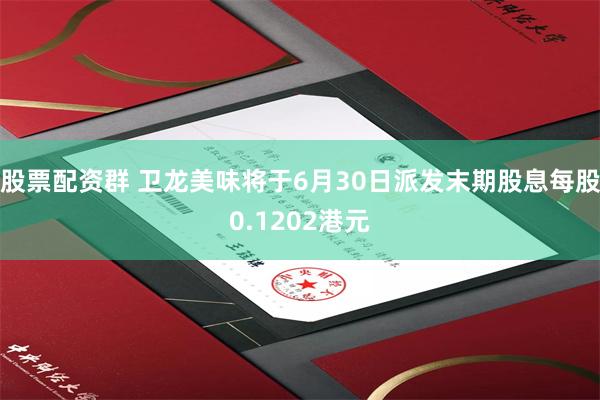 股票配资群 卫龙美味将于6月30日派发末期股息每股0.1202港元