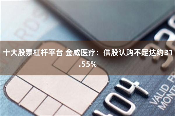十大股票杠杆平台 金威医疗：供股认购不足达约31.55%
