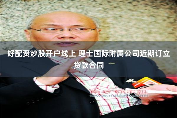 好配资炒股开户线上 理士国际附属公司近期订立贷款合同