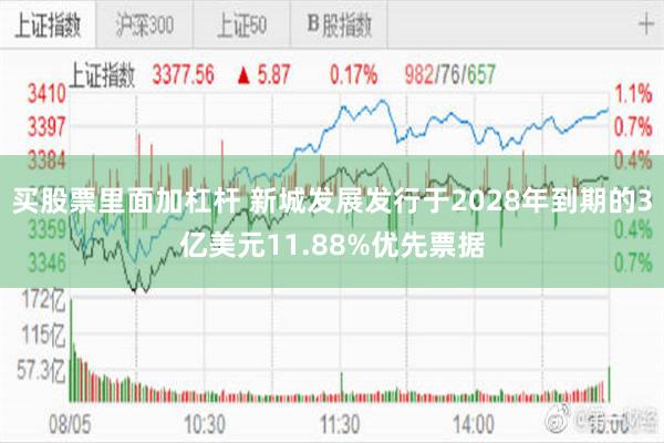 买股票里面加杠杆 新城发展发行于2028年到期的3亿美元11.88%优先票据