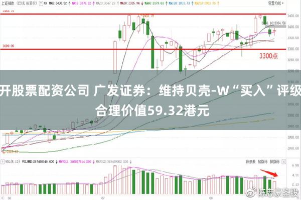 开股票配资公司 广发证券：维持贝壳-W“买入”评级 合理价值59.32港元
