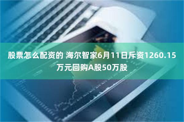 股票怎么配资的 海尔智家6月11日斥资1260.15万元回购A股50万股