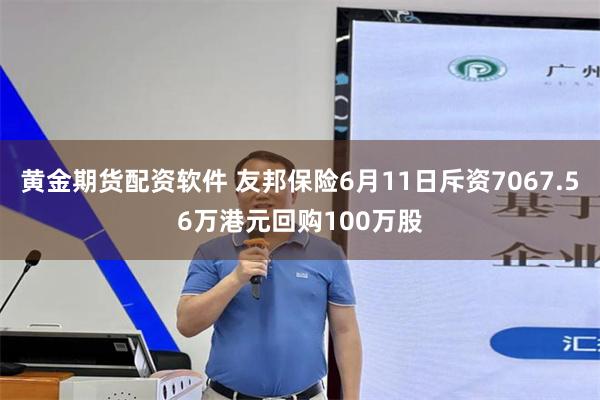 黄金期货配资软件 友邦保险6月11日斥资7067.56万港元回购100万股