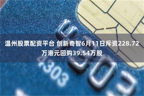 温州股票配资平台 创新奇智6月11日斥资228.72万港元回购39.54万股