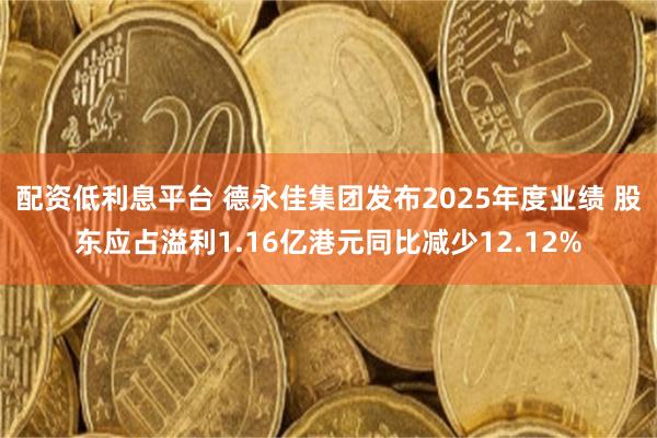 配资低利息平台 德永佳集团发布2025年度业绩 股东应占溢利1.16亿港元同比减少12.12%