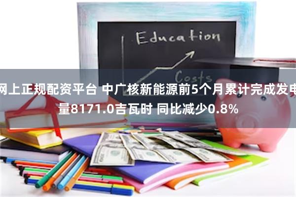 网上正规配资平台 中广核新能源前5个月累计完成发电量8171.0吉瓦时 同比减少0.8%