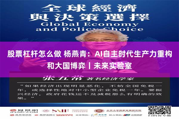 股票杠杆怎么做 杨燕青：AI自主时代生产力重构和大国博弈丨未来实验室