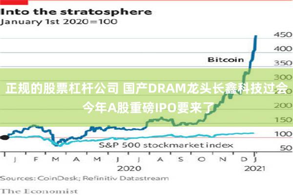 正规的股票杠杆公司 国产DRAM龙头长鑫科技过会 今年A股重磅IPO要来了
