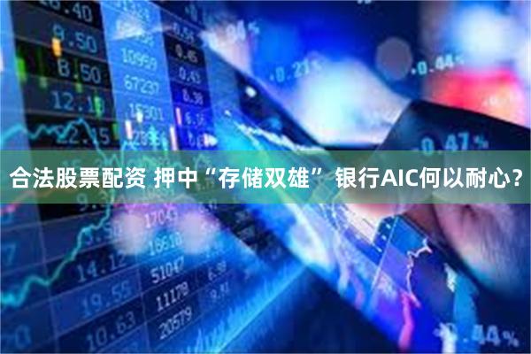 合法股票配资 押中“存储双雄” 银行AIC何以耐心？