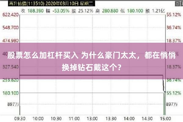 股票怎么加杠杆买入 为什么豪门太太，都在悄悄换掉钻石戴这个？