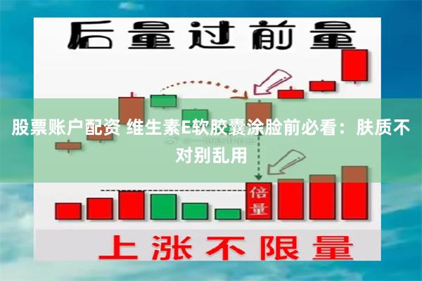 股票账户配资 维生素E软胶囊涂脸前必看：肤质不对别乱用