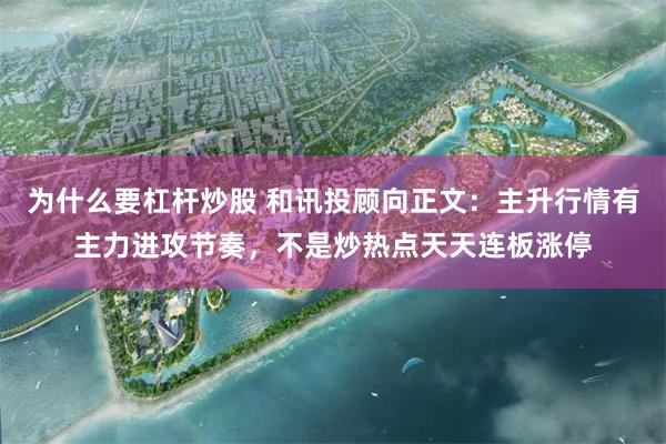 为什么要杠杆炒股 和讯投顾向正文：主升行情有主力进攻节奏，不是炒热点天天连板涨停
