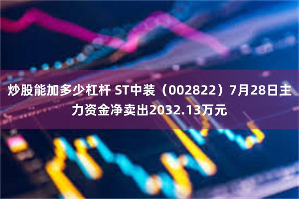 炒股能加多少杠杆 ST中装（002822）7月28日主力资金净卖出2032.13万元