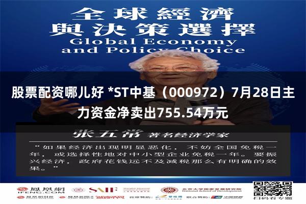 股票配资哪儿好 *ST中基（000972）7月28日主力资金净卖出755.54万元