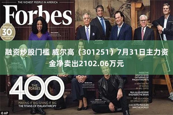 融资炒股门槛 威尔高（301251）7月31日主力资金净卖出2102.06万元