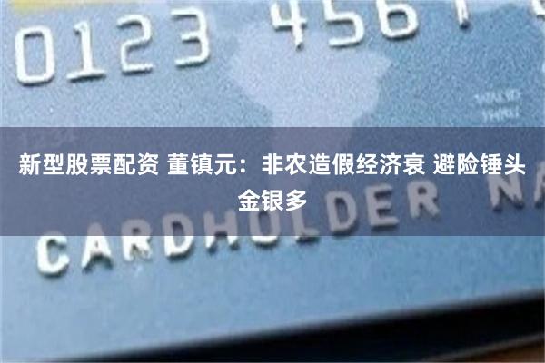 新型股票配资 董镇元：非农造假经济衰 避险锤头金银多