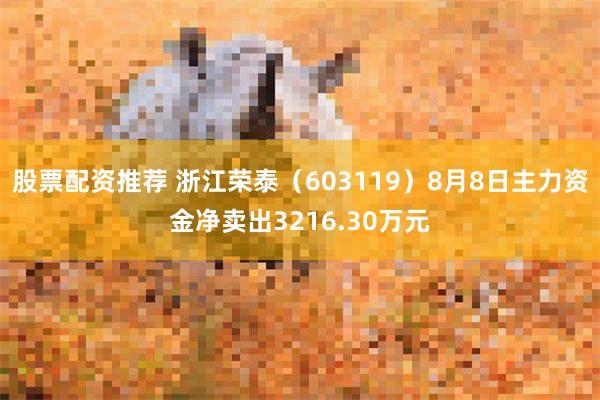 股票配资推荐 浙江荣泰（603119）8月8日主力资金净卖出3216.30万元