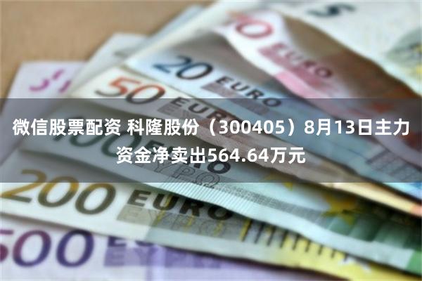 微信股票配资 科隆股份（300405）8月13日主力资金净卖出564.64万元