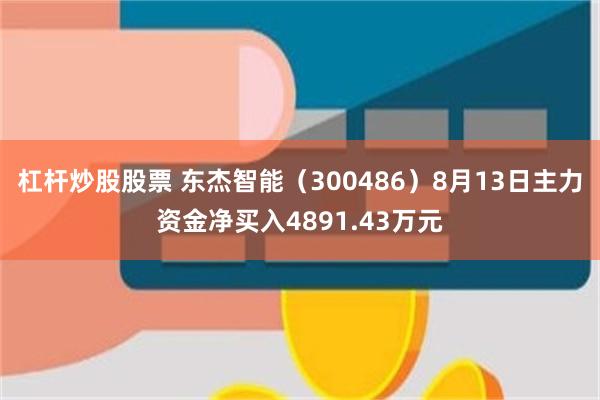 杠杆炒股股票 东杰智能（300486）8月13日主力资金净买入4891.43万元