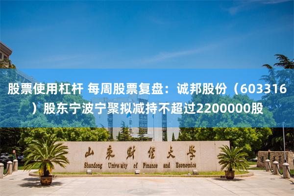 股票使用杠杆 每周股票复盘：诚邦股份（603316）股东宁波宁聚拟减持不超过2200000股