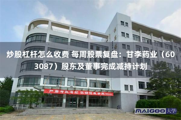 炒股杠杆怎么收费 每周股票复盘：甘李药业（603087）股东及董事完成减持计划
