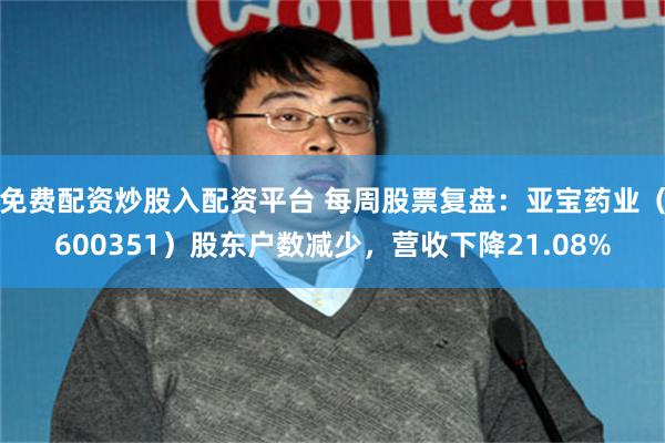 免费配资炒股入配资平台 每周股票复盘：亚宝药业（600351）股东户数减少，营收下降21.08%